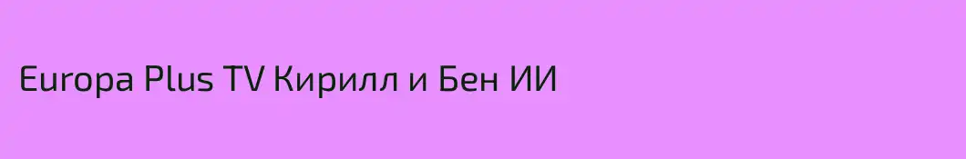 Europa Plus TV Кирилл и Бен ИИ